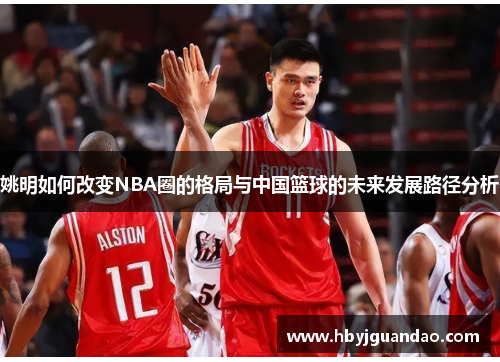 姚明如何改变NBA圈的格局与中国篮球的未来发展路径分析