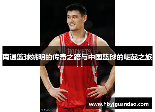 南通篮球姚明的传奇之路与中国篮球的崛起之旅