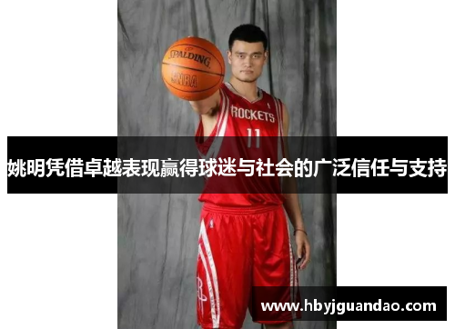 姚明凭借卓越表现赢得球迷与社会的广泛信任与支持