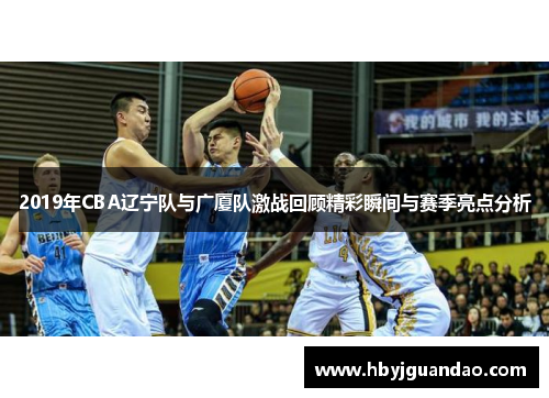 2019年CBA辽宁队与广厦队激战回顾精彩瞬间与赛季亮点分析