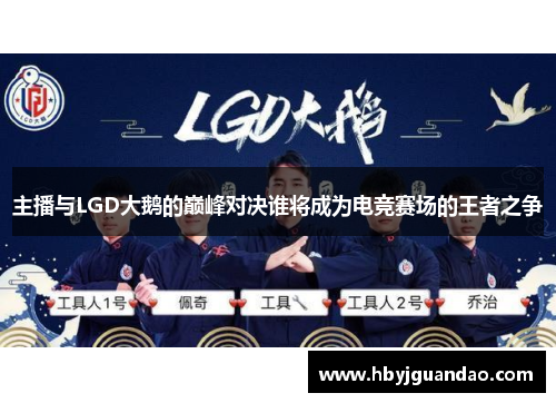主播与LGD大鹅的巅峰对决谁将成为电竞赛场的王者之争